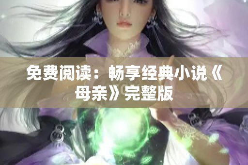 免费阅读：畅享经典小说《母亲》完整版