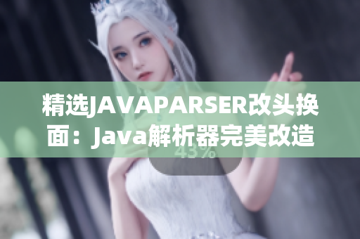 精选JAVAPARSER改头换面：Java解析器完美改造