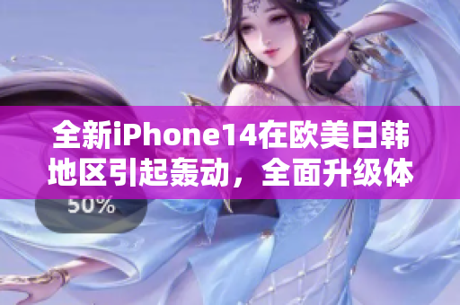 全新iPhone14在欧美日韩地区引起轰动，全面升级体验超乎想象