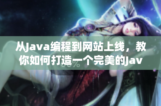 从Java编程到网站上线，教你如何打造一个完美的Java成品网站