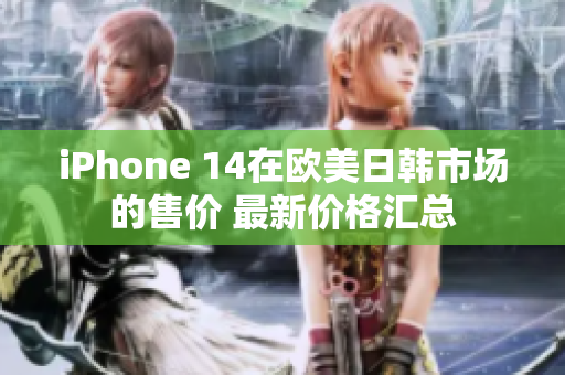 iPhone 14在欧美日韩市场的售价 最新价格汇总