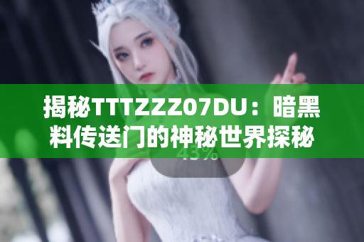 揭秘TTTZZZ07DU：暗黑料传送门的神秘世界探秘