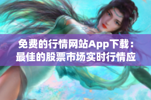 免费的行情网站App下载：最佳的股票市场实时行情应用程序