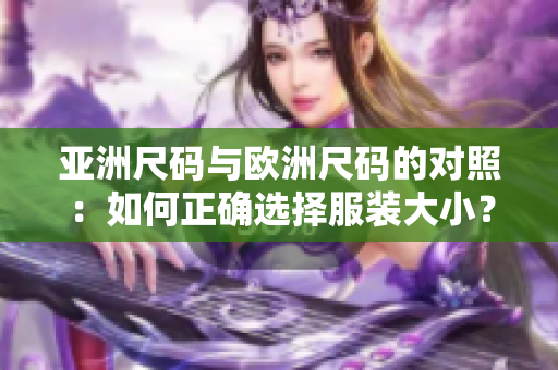 亚洲尺码与欧洲尺码的对照：如何正确选择服装大小？