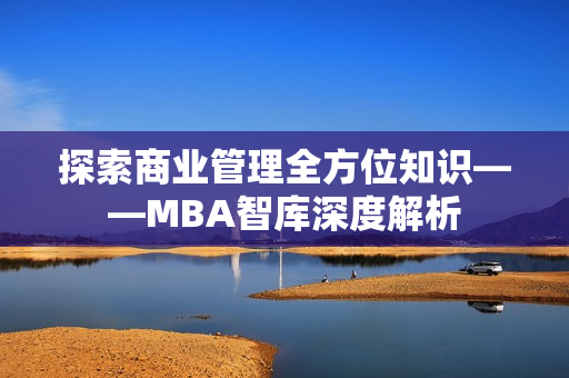 探索商业管理全方位知识——MBA智库深度解析