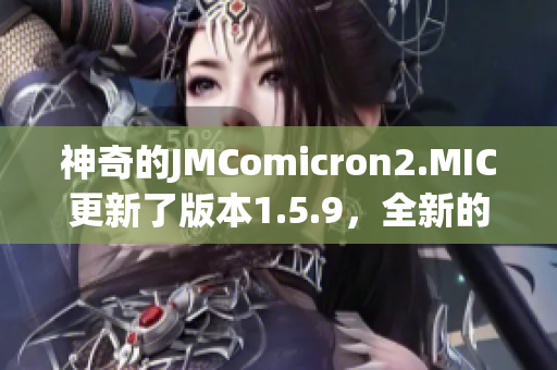 神奇的JMComicron2.MIC更新了版本1.5.9，全新的天堂传送门即将开启