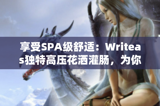 享受SPA级舒适：Writeas独特高压花洒灌肠，为你带来全新身心放松体验