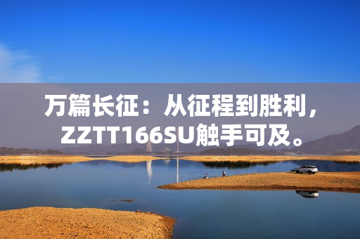 万篇长征：从征程到胜利，ZZTT166SU触手可及。