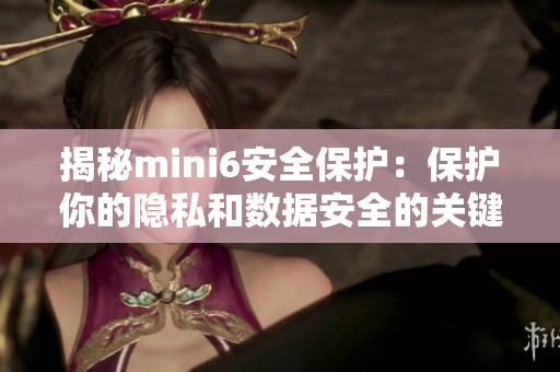 揭秘mini6安全保护：保护你的隐私和数据安全的关键措施