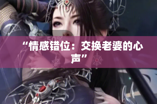 “情感错位：交换老婆的心声”