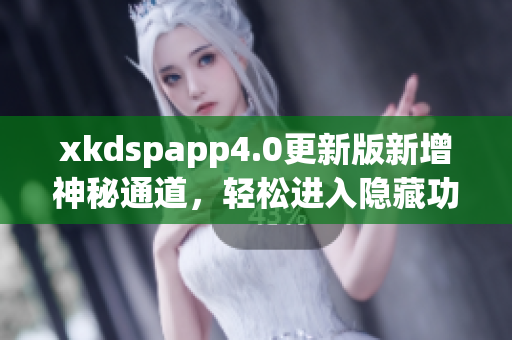 xkdspapp4.0更新版新增神秘通道，轻松进入隐藏功能