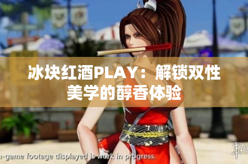 冰块红酒PLAY：解锁双性美学的醇香体验