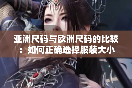 亚洲尺码与欧洲尺码的比较：如何正确选择服装大小