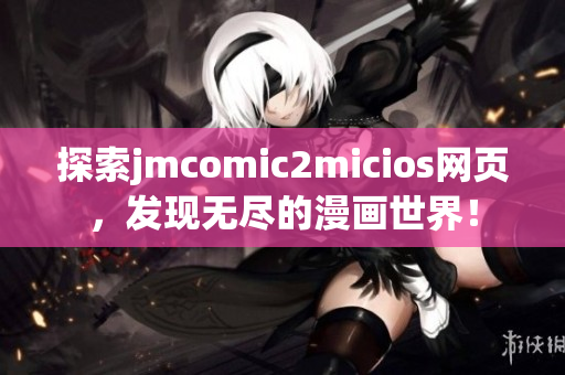 探索jmcomic2micios网页，发现无尽的漫画世界！