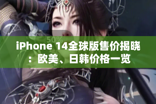 iPhone 14全球版售价揭晓：欧美、日韩价格一览