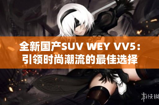 全新国产SUV WEY VV5：引领时尚潮流的最佳选择