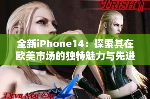 全新iPhone14：探索其在欧美市场的独特魅力与先进技术