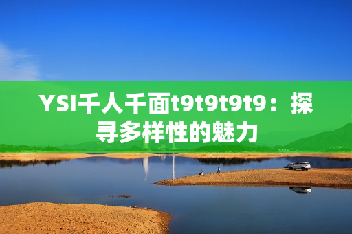 YSI千人千面t9t9t9t9：探寻多样性的魅力