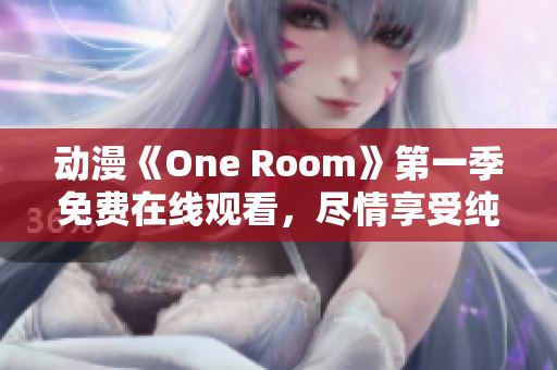 动漫《One Room》第一季免费在线观看，尽情享受纯爱治愈系故事