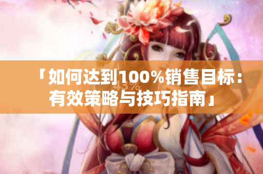 「如何达到100%销售目标：有效策略与技巧指南」