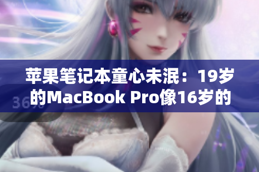 苹果笔记本童心未泯：19岁的MacBook Pro像16岁的新生代一样焕发活力