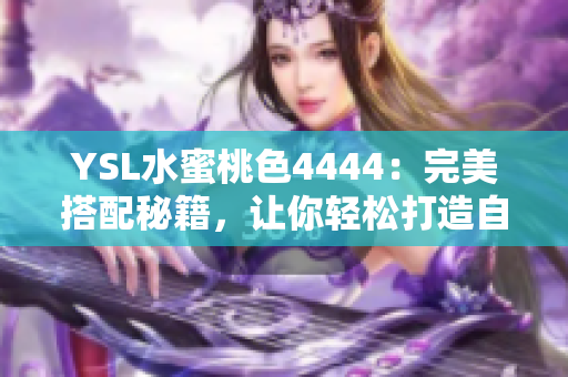 YSL水蜜桃色4444：完美搭配秘籍，让你轻松打造自然又出众的妆容