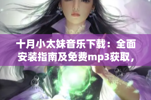 十月小太妹音乐下载：全面安装指南及免费mp3获取，雨季即将到来吗？