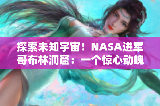 探索未知宇宙！NASA进军哥布林洞窟：一个惊心动魄的动画冒险