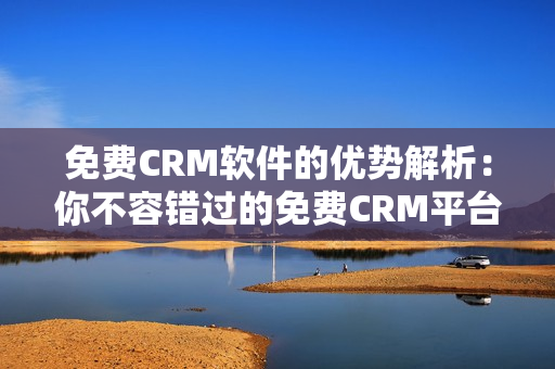 免费CRM软件的优势解析：你不容错过的免费CRM平台