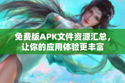 免费版APK文件资源汇总，让你的应用体验更丰富