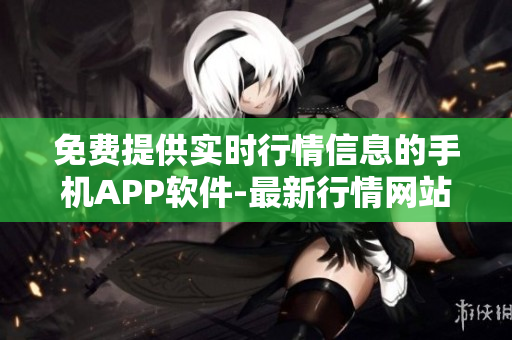 免费提供实时行情信息的手机APP软件-最新行情网站APP推荐