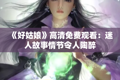 《好姑娘》高清免费观看：迷人故事情节令人陶醉