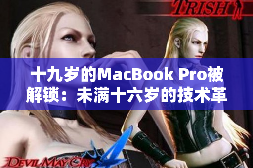 十九岁的MacBook Pro被解锁：未满十六岁的技术革命