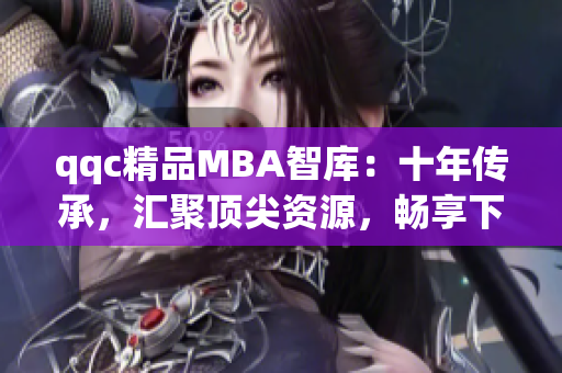 qqc精品MBA智库：十年传承，汇聚顶尖资源，畅享下载之美