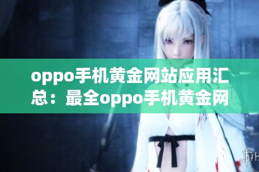 oppo手机黄金网站应用汇总：最全oppo手机黄金网站app推荐