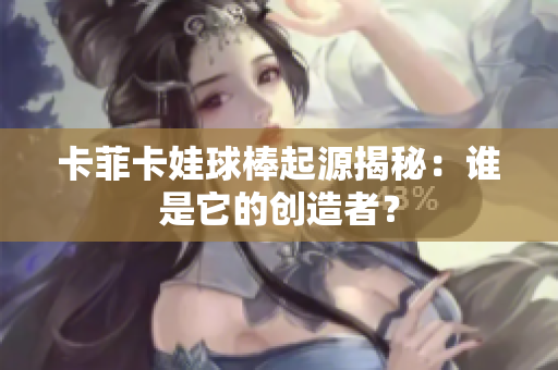 卡菲卡娃球棒起源揭秘：谁是它的创造者？