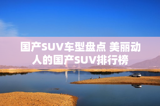 国产SUV车型盘点 美丽动人的国产SUV排行榜