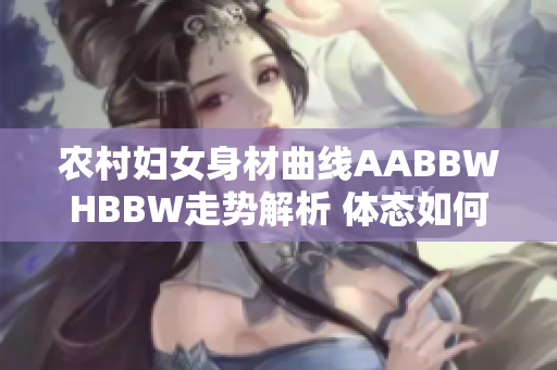 农村妇女身材曲线AABBWHBBW走势解析 体态如何成为健康美的象征