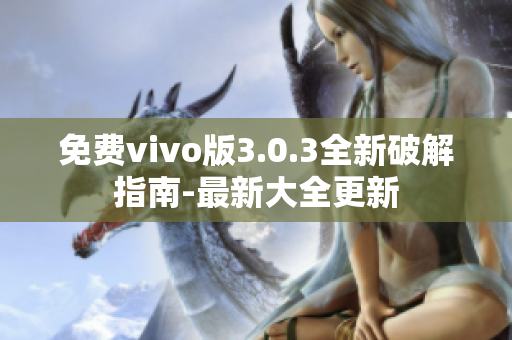 免费vivo版3.0.3全新破解指南-最新大全更新