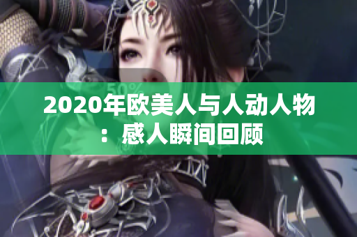 2020年欧美人与人动人物：感人瞬间回顾