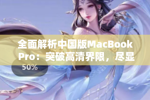 全面解析中国版MacBook Pro：突破高清界限，尽显技术风采