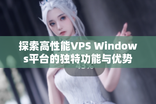 探索高性能VPS Windows平台的独特功能与优势