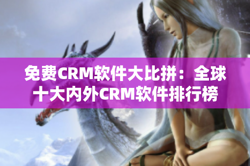 免费CRM软件大比拼：全球十大内外CRM软件排行榜