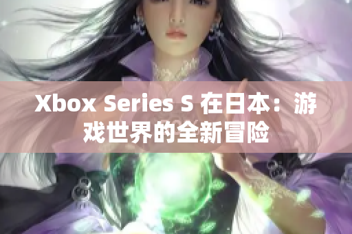 Xbox Series S 在日本：游戏世界的全新冒险