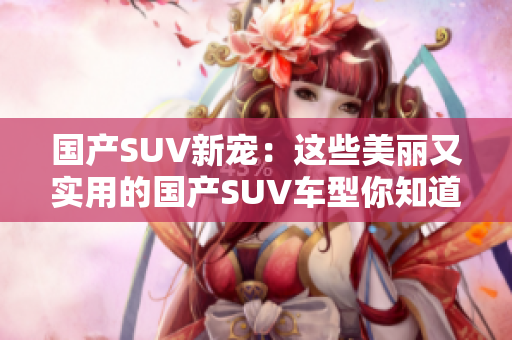 国产SUV新宠：这些美丽又实用的国产SUV车型你知道吗