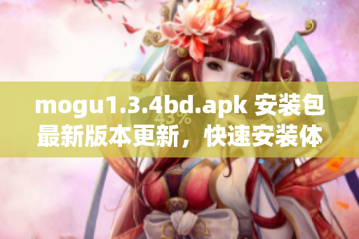 mogu1.3.4bd.apk 安装包最新版本更新，快速安装体验助手