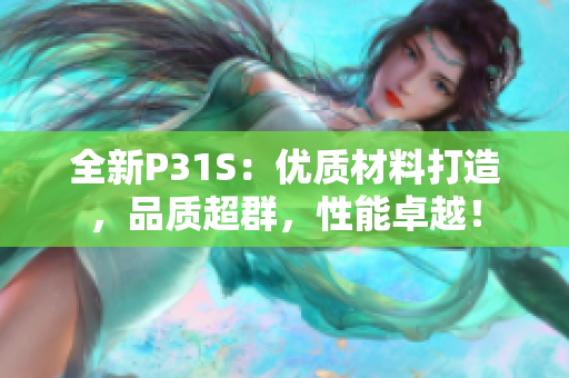 全新P31S：优质材料打造，品质超群，性能卓越！