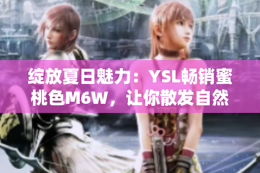 绽放夏日魅力：YSL畅销蜜桃色M6W，让你散发自然魅力