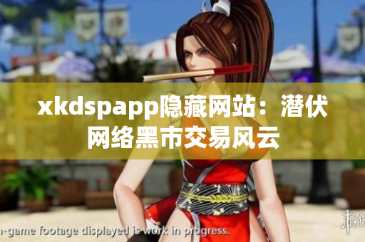 xkdspapp隐藏网站：潜伏网络黑市交易风云