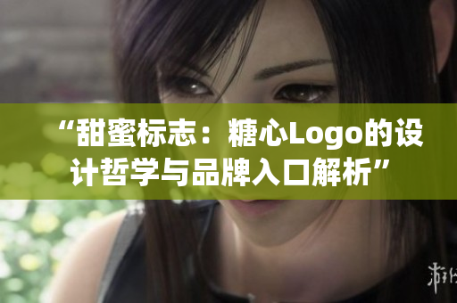 “甜蜜标志：糖心Logo的设计哲学与品牌入口解析”